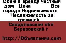 Сдаю в аренду частный дом › Цена ­ 23 374 - Все города Недвижимость » Недвижимость за границей   . Свердловская обл.,Березовский г.